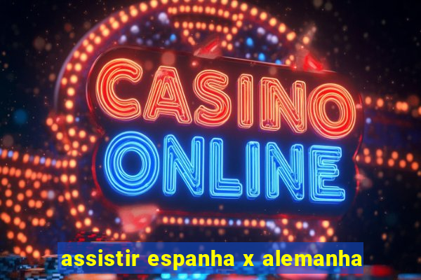 assistir espanha x alemanha